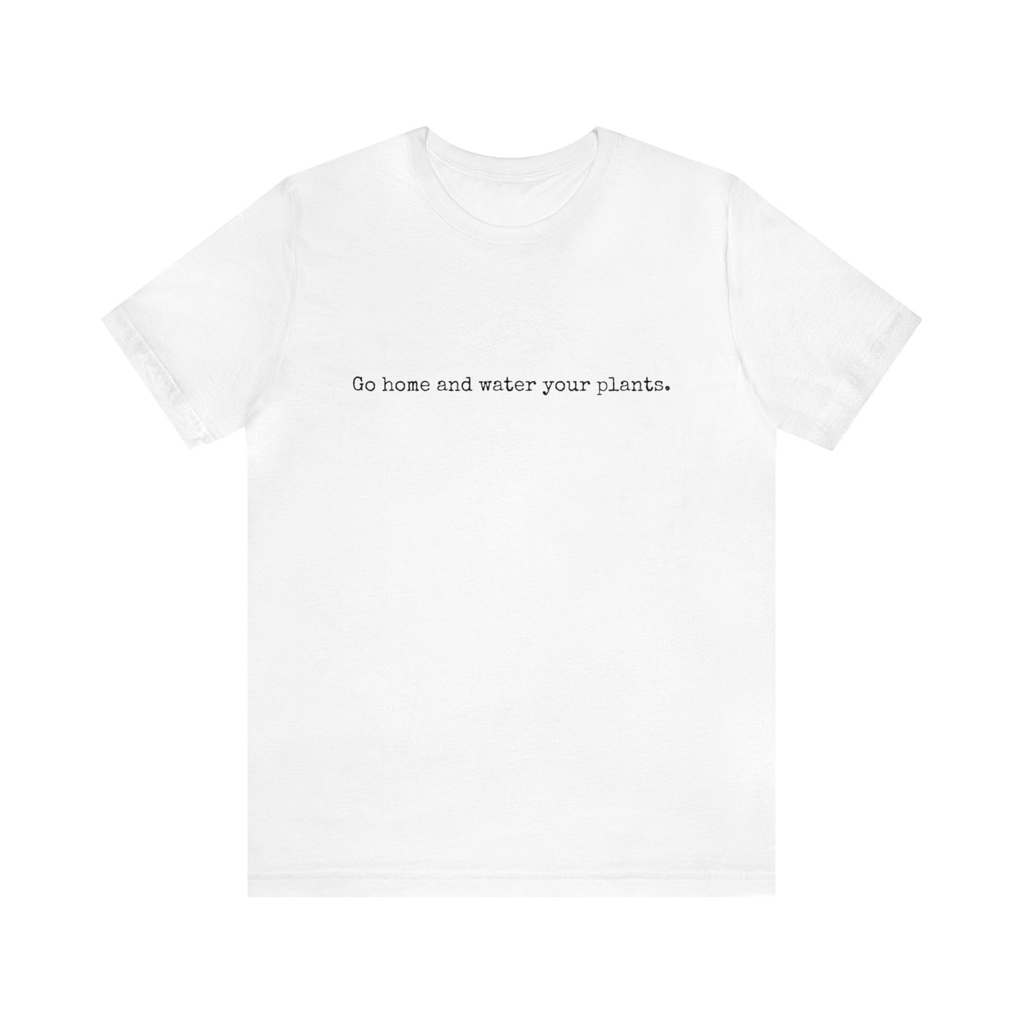 Go Home and Water Your Plants Short Sleeve Unisex T-Shirt