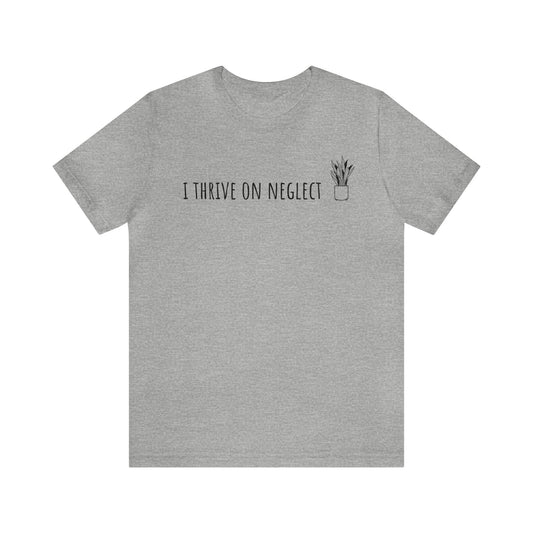 I Thrive on Neglect Short Sleeve Unisex T-Shirt